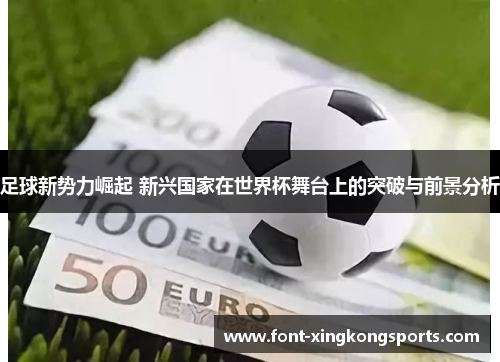足球新势力崛起 新兴国家在世界杯舞台上的突破与前景分析