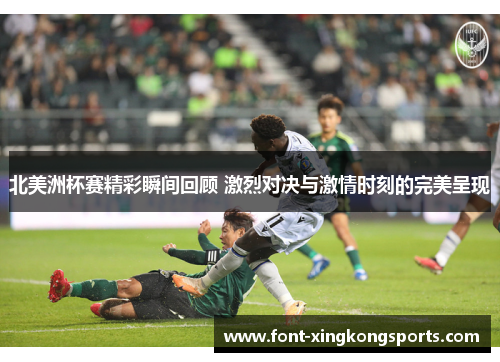 北美洲杯赛精彩瞬间回顾 激烈对决与激情时刻的完美呈现