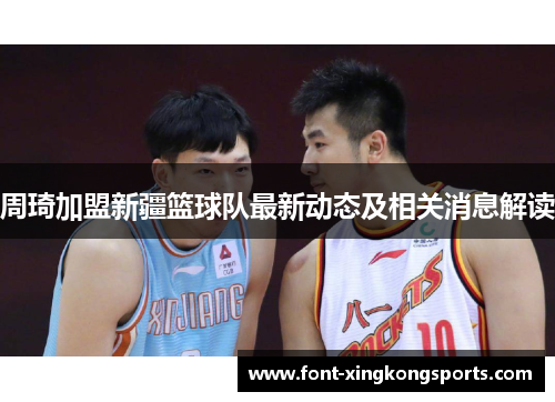 周琦加盟新疆篮球队最新动态及相关消息解读
