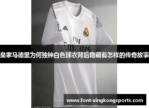 皇家马德里为何独钟白色球衣背后隐藏着怎样的传奇故事