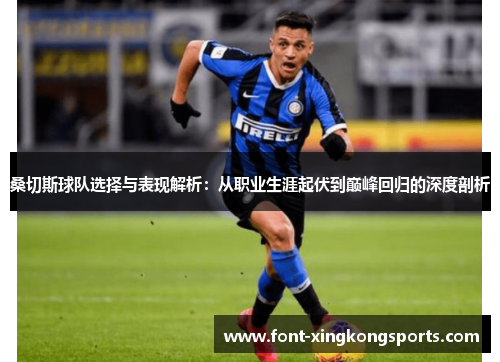 桑切斯球队选择与表现解析：从职业生涯起伏到巅峰回归的深度剖析