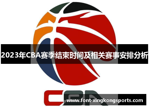 2023年CBA赛季结束时间及相关赛事安排分析 2023年CBA赛季结束时间及相关赛事安排分析