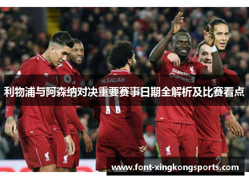 利物浦与阿森纳对决重要赛事日期全解析及比赛看点