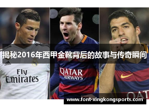 揭秘2016年西甲金靴背后的故事与传奇瞬间 揭秘2016年西甲金靴背后的故事与传奇瞬间