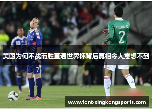 美国为何不战而胜直通世界杯背后真相令人意想不到