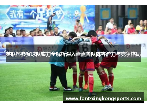 英联杯参赛球队实力全解析深入盘点各队阵容潜力与竞争格局 英联杯参赛球队实力全解析深入盘点各队阵容潜力与竞争格局