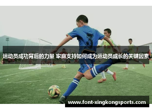 运动员成功背后的力量 家庭支持如何成为运动员成长的关键因素 运动员成功背后的力量 家庭支持如何成为运动员成长的关键因素